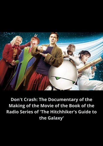 Don't Crash: The Documentary of the Making of the Movie of the Book of the Radio Series of 'The Hitchhiker's Guide to the Galaxy' Poster of Don't Crash: The Documentary of the Making of the Movie of the Book of the Radio Series of 'The Hitchhiker's Guide to the Galaxy'